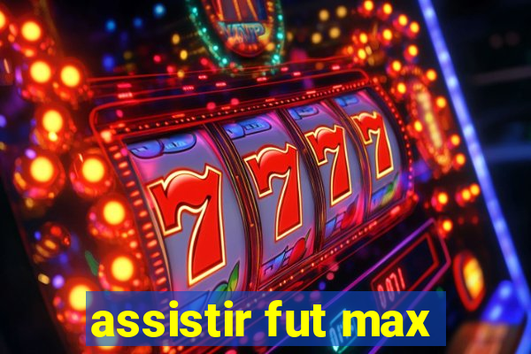 assistir fut max